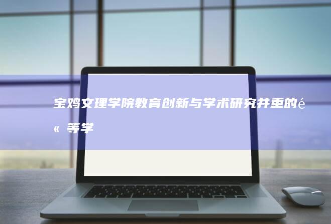 宝鸡文理学院：教育创新与学术研究并重的高等学府